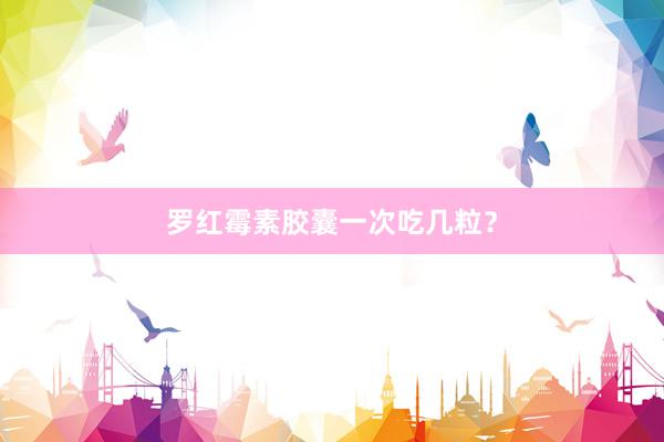 罗红霉素胶囊一次吃几粒？