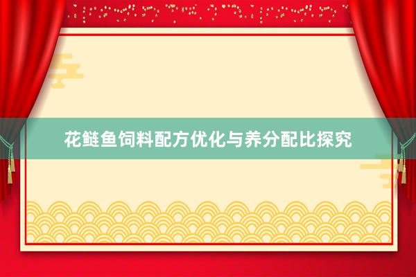 花鲢鱼饲料配方优化与养分配比探究
