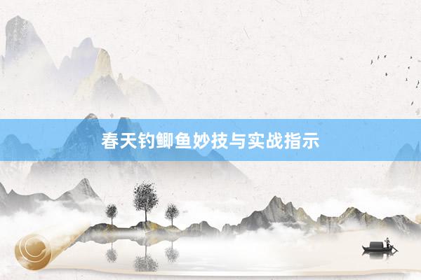 春天钓鲫鱼妙技与实战指示